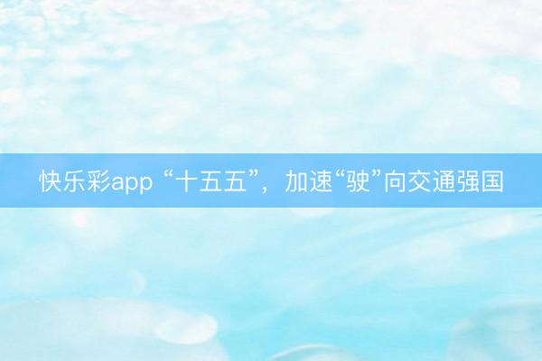 快乐彩app “十五五”，加速“驶”向交通强国