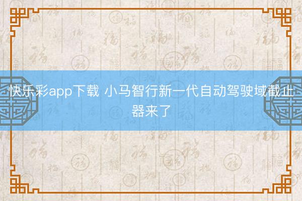 快乐彩app下载 小马智行新一代自动驾驶域截止器来了