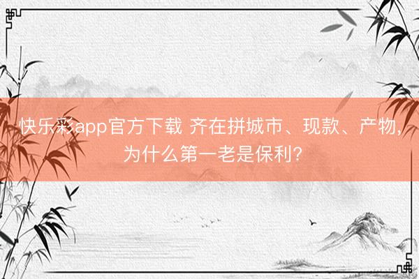 快乐彩app官方下载 齐在拼城市、现款、产物， 为什么第一老是保利?