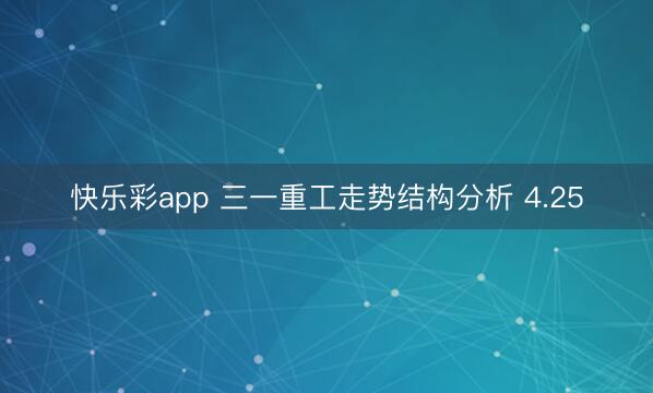 快乐彩app 三一重工走势结构分析 4.25