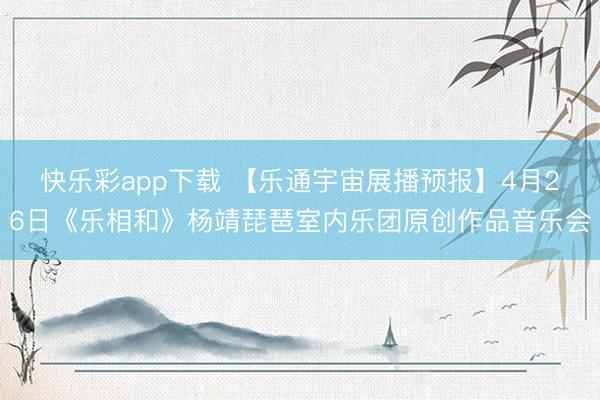 快乐彩app下载 【乐通宇宙展播预报】4月26日《乐相和》杨靖琵琶室内乐团原创作品音乐会