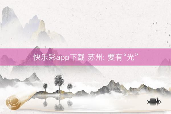 快乐彩app下载 苏州: 要有“光”