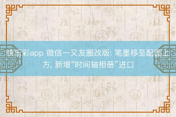 快乐彩app 微信一又友圈改版: 笔墨移至配图上方， 新增“时间轴相册”进口