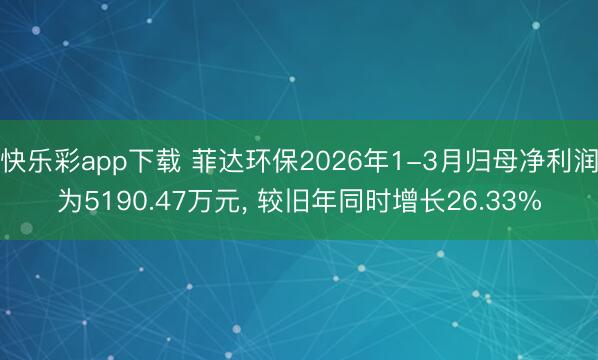 快乐彩app下载 菲达环保2026年1-3月归母净利润为5190.47万元， 较旧年同时增长26.33%