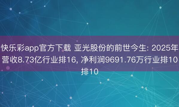 快乐彩app官方下载 亚光股份的前世今生: 2025年营收8.73亿行业排16， 净利润9691.76万行业排10