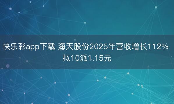 快乐彩app下载 海天股份2025年营收增长112% 拟10派1.15元