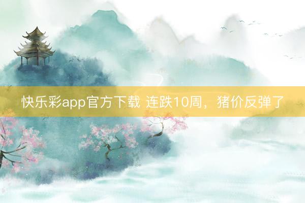快乐彩app官方下载 连跌10周，猪价反弹了