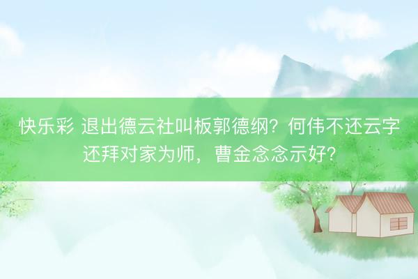 快乐彩 退出德云社叫板郭德纲？何伟不还云字还拜对家为师，曹金念念示好？