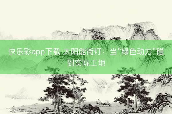 快乐彩app下载 太阳能街灯：当“绿色动力”碰到实际工地