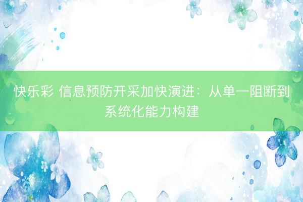 快乐彩 信息预防开采加快演进：从单一阻断到系统化能力构建