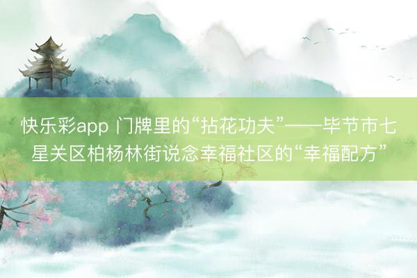 快乐彩app 门牌里的“拈花功夫”——毕节市七星关区柏杨林街说念幸福社区的“幸福配方”
