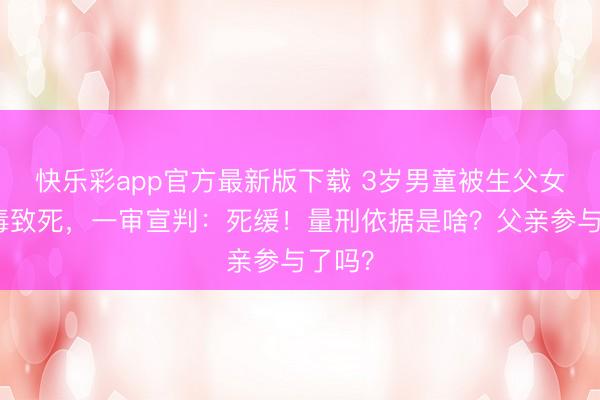 快乐彩app官方最新版下载 3岁男童被生父女友荼毒致死，一审宣判：死缓！量刑依据是啥？父亲参与了吗？