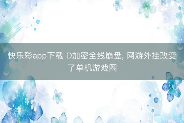 快乐彩app下载 D加密全线崩盘， 网游外挂改变了单机游戏圈
