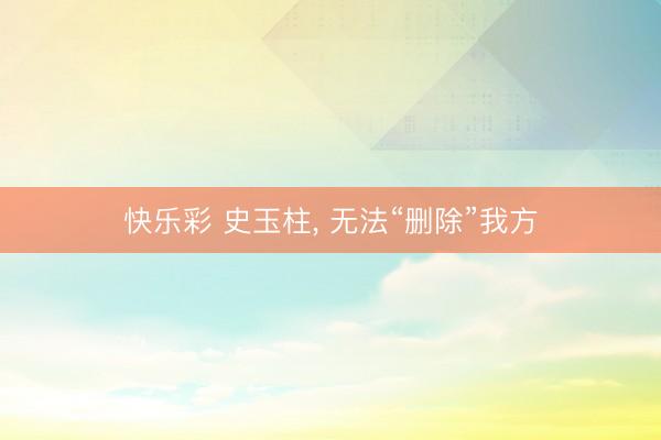 快乐彩 史玉柱， 无法“删除”我方