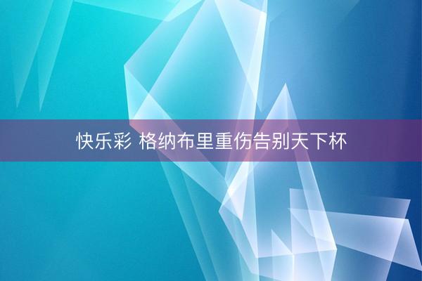 快乐彩 格纳布里重伤告别天下杯