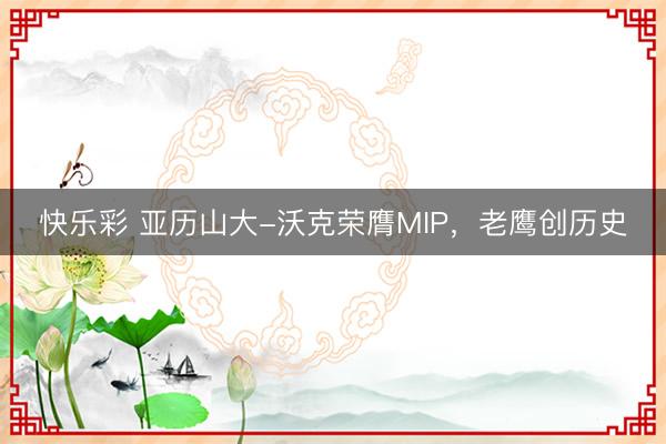快乐彩 亚历山大-沃克荣膺MIP，老鹰创历史