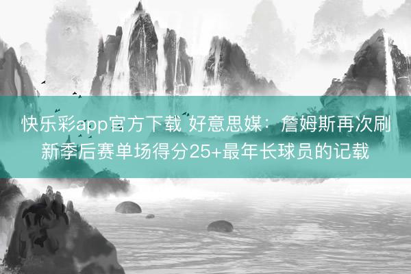 快乐彩app官方下载 好意思媒：詹姆斯再次刷新季后赛单场得分25+最年长球员的记载