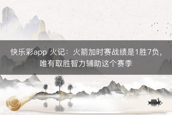 快乐彩app 火记：火箭加时赛战绩是1胜7负，唯有取胜智力辅助这个赛季