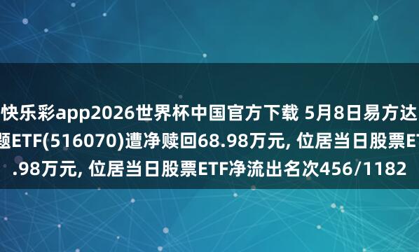 快乐彩app2026世界杯中国官方下载 5月8日易方达中证内地低碳经济主题ETF(516070)遭净赎回68.98万元， 位居当日股票ETF净流出名次456/1182