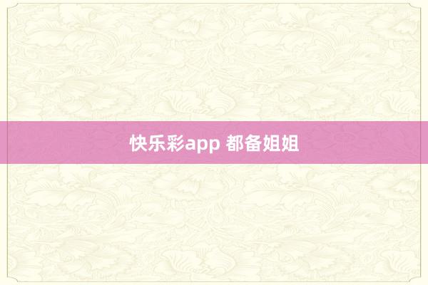 快乐彩app 都备姐姐