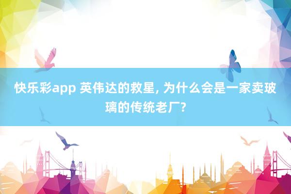 快乐彩app 英伟达的救星， 为什么会是一家卖玻璃的传统老厂?