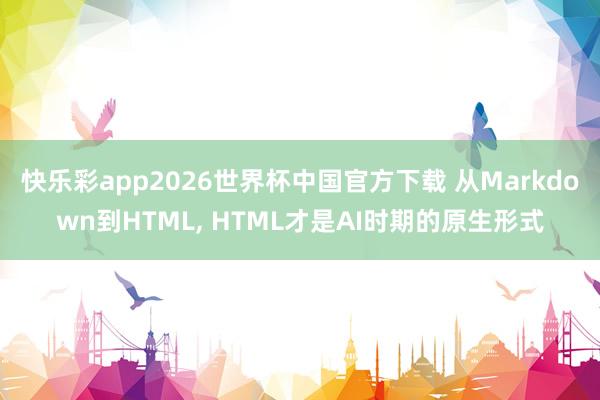 快乐彩app2026世界杯中国官方下载 从Markdown到HTML， HTML才是AI时期的原生形式