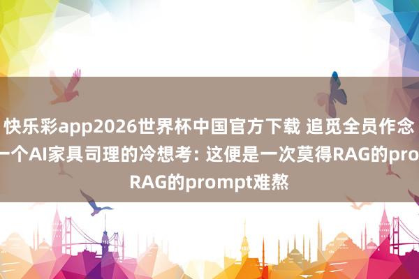 快乐彩app2026世界杯中国官方下载 追觅全员作念自媒体, 一个AI家具司理的冷想考: 这便是一次莫得RAG的prompt难熬