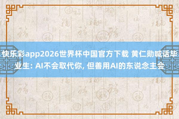 快乐彩app2026世界杯中国官方下载 黄仁勋喊话毕业生: AI不会取代你， 但善用AI的东说念主会