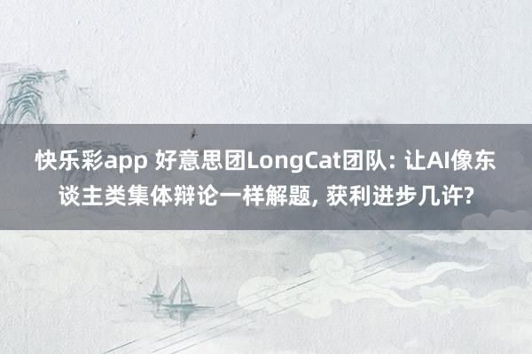 快乐彩app 好意思团LongCat团队: 让AI像东谈主类集体辩论一样解题, 获利进步几许?