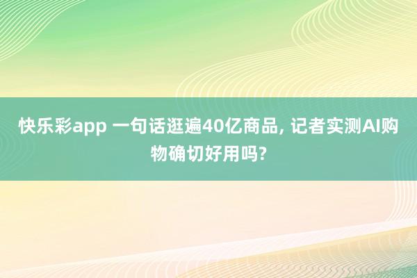 快乐彩app 一句话逛遍40亿商品， 记者实测AI购物确切好用吗?