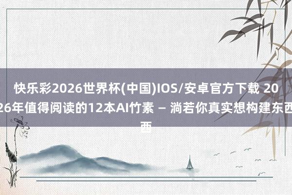 快乐彩2026世界杯(中国)IOS/安卓官方下载 2026年值得阅读的12本AI竹素 — 淌若你真实想构建东西