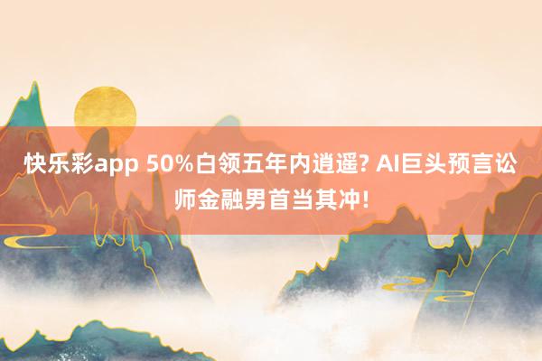 快乐彩app 50%白领五年内逍遥? AI巨头预言讼师金融男首当其冲!