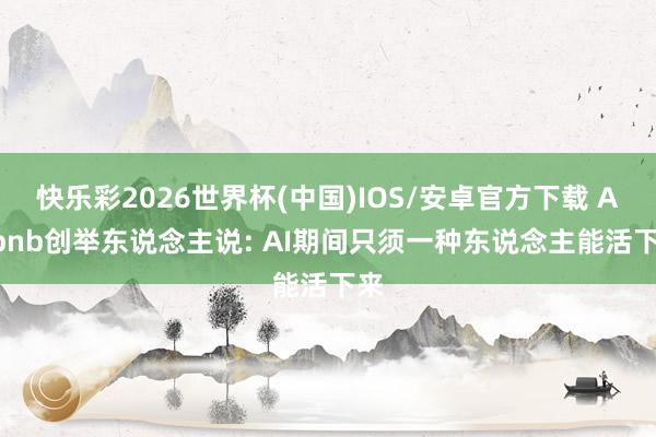 快乐彩2026世界杯(中国)IOS/安卓官方下载 Airbnb创举东说念主说: AI期间只须一种东说念主能活下来