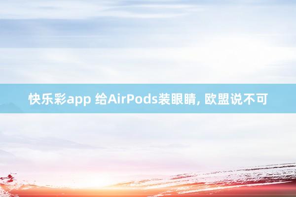 快乐彩app 给AirPods装眼睛, 欧盟说不可