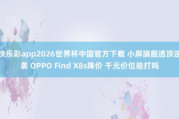 快乐彩app2026世界杯中国官方下载 小屏旗舰透顶逆袭 OPPO Find X8s降价 千元价位能打吗