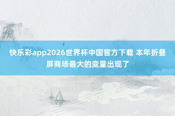 快乐彩app2026世界杯中国官方下载 本年折叠屏商场最大的变量出现了