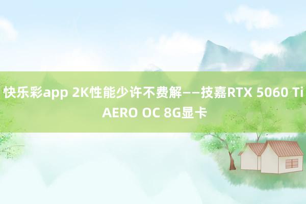 快乐彩app 2K性能少许不费解——技嘉RTX 5060 Ti AERO OC 8G显卡