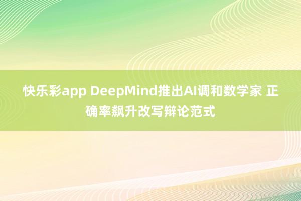 快乐彩app DeepMind推出AI调和数学家 正确率飙升改写辩论范式