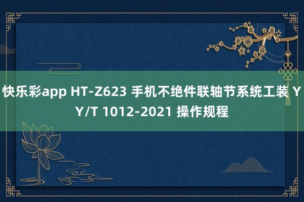 快乐彩app HT-Z623 手机不绝件联轴节系统工装 YY/T 1012-2021 操作规程