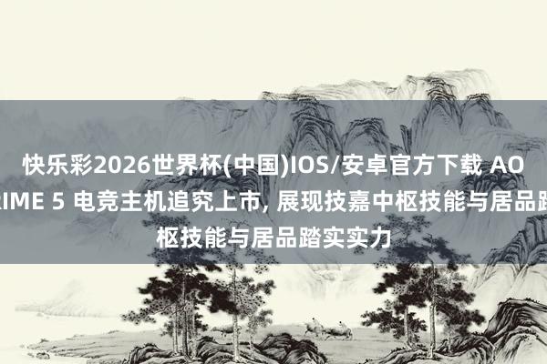 快乐彩2026世界杯(中国)IOS/安卓官方下载 AORUS PRIME 5 电竞主机追究上市， 展现技嘉中枢技能与居品踏实实力