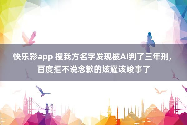 快乐彩app 搜我方名字发现被AI判了三年刑， 百度拒不说念歉的炫耀该竣事了