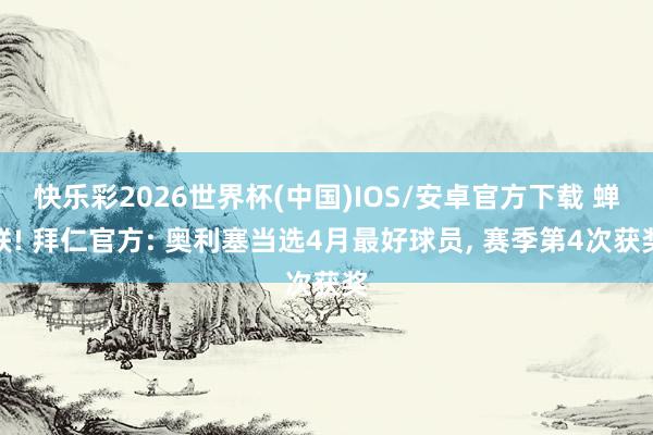 快乐彩2026世界杯(中国)IOS/安卓官方下载 蝉联! 拜仁官方: 奥利塞当选4月最好球员， 赛季第4次获奖