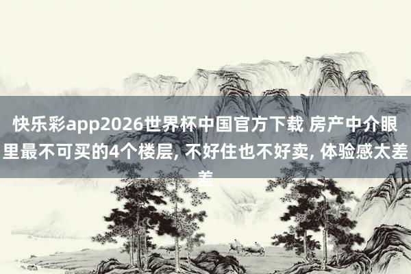 快乐彩app2026世界杯中国官方下载 房产中介眼里最不可买的4个楼层, 不好住也不好卖, 体验感太差