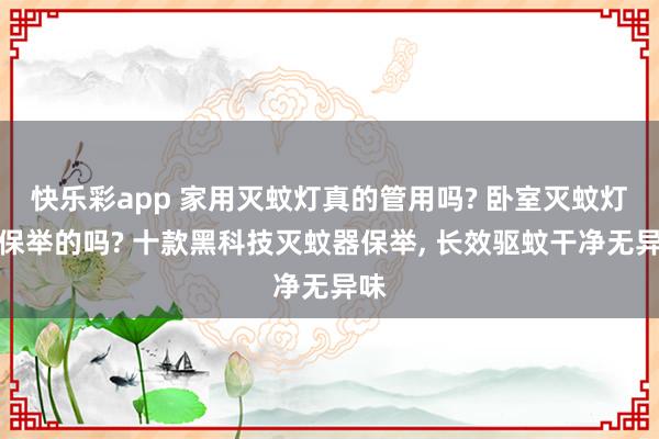快乐彩app 家用灭蚊灯真的管用吗? 卧室灭蚊灯有保举的吗? 十款黑科技灭蚊器保举, 长效驱蚊干净无异味
