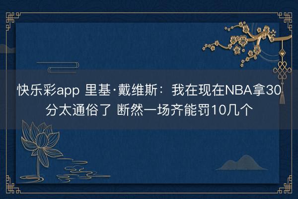 快乐彩app 里基·戴维斯：我在现在NBA拿30分太通俗了 断然一场齐能罚10几个