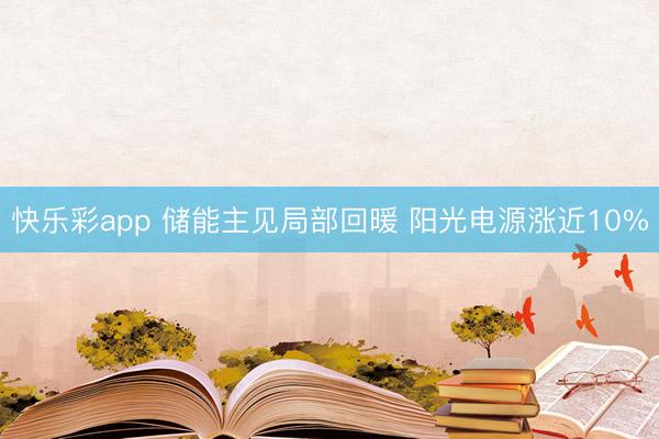 快乐彩app 储能主见局部回暖 阳光电源涨近10%
