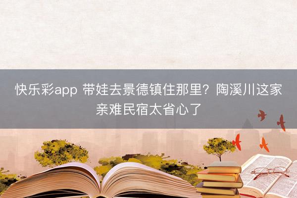 快乐彩app 带娃去景德镇住那里?陶溪川这家亲难民宿太省心了