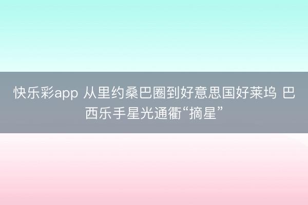 快乐彩app 从里约桑巴圈到好意思国好莱坞 巴西乐手星光通衢“摘星”