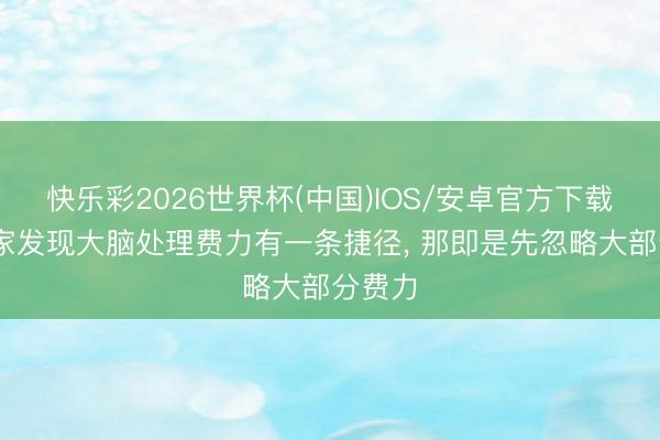 快乐彩2026世界杯(中国)IOS/安卓官方下载 科学家发现大脑处理费力有一条捷径， 那即是先忽略大部分费力