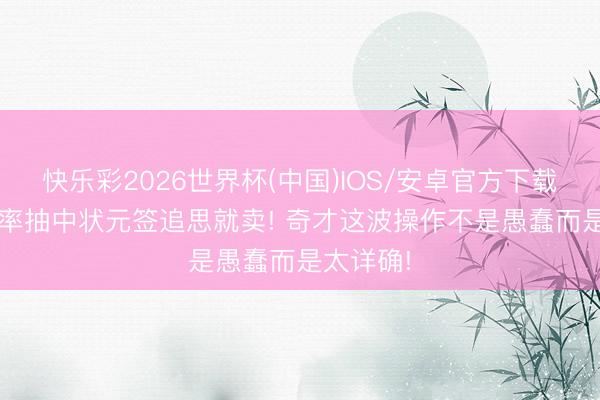 快乐彩2026世界杯(中国)IOS/安卓官方下载 14%概率抽中状元签追思就卖! 奇才这波操作不是愚蠢而是太详确!
